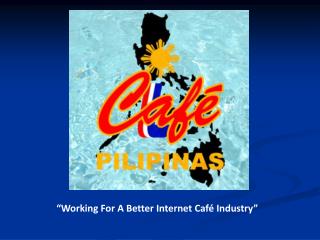“Working For A Better Internet Café Industry”