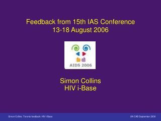 Feedback from 15th IAS Conference 13-18 August 2006 Simon Collins HIV i-Base