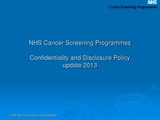 NHS Cancer Screening Programmes Confidentiality and Disclosure Policy update 2013