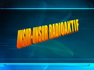 UNSUR-UNSUR RADIOAKTIF