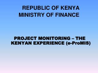 REPUBLIC OF KENYA MINISTRY OF FINANCE PROJECT MONITORING – THE KENYAN EXPERIENCE (e-ProMIS)