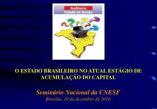 O ESTADO BRASILEIRO NO ATUAL ESTÁGIO DE ACUMULAÇÃO DO CAPITAL Seminário Nacional da CNESF