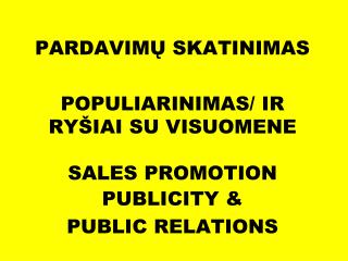 PARDAVIM Ų SKATINIMAS POP ULIARINIMAS / IR RYŠIAI SU VISUOMENE SALES PROMOTION PUBLICITY &amp;