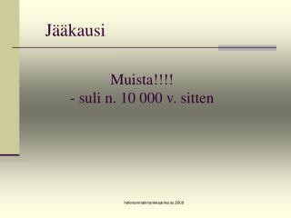 Muista!!!! - suli n. 10 000 v. sitten