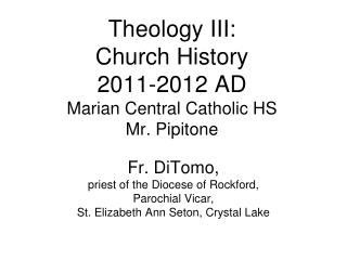 Theology III: Church History 2011-2012 AD Marian Central Catholic HS Mr. Pipitone