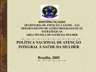 POLÍTICA NACIONAL DE ATENÇÃO INTEGRAL À SAÚDE DA MULHER Brasília, 2005