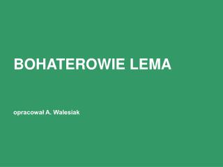 BOHATEROWIE LEMA opracował A. Walesiak