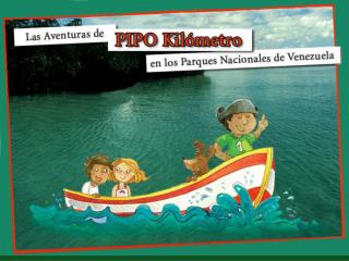 E L P R O Y E C T O “Las Aventuras de Pipo Kil ó metro en los Parques Nacionales de Venezuela” .