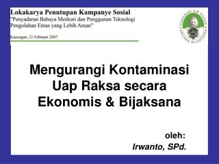Mengurangi Kontaminasi Uap Raksa secara Ekonomis &amp; Bijaksana oleh: Irwanto, SPd.
