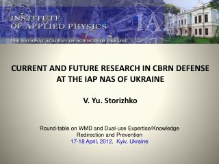 CURRENT AND FUTURE RESEARCH IN CBRN DEFENSE AT THE IAP NAS OF UKRAINE V. Yu. Storizhko