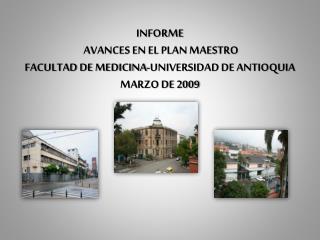 INFORME AVANCES EN EL PLAN MAESTRO FACULTAD DE MEDICINA-UNIVERSIDAD DE ANTIOQUIA MARZO DE 2009