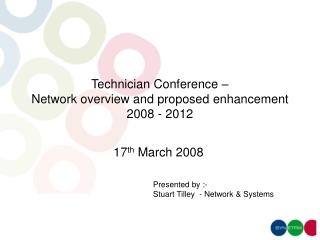 Technician Conference – Network overview and proposed enhancement 2008 - 2012