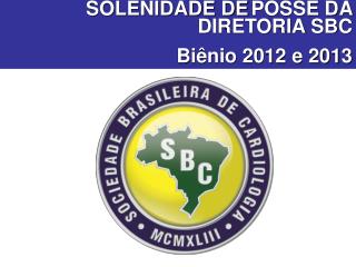 SOLENIDADE DE POSSE DA DIRETORIA SBC 	Biênio 2012 e 2013