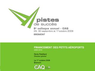 FINANCEMENT DES PETITS AÉROPORTS 2009-2010 Denis Robillard Directeur général