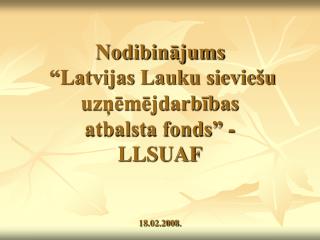 Nodibinājums “Latvijas Lauku sieviešu uzņēmējdarbības atbalsta fonds” - LLSUAF 18.02.2008.