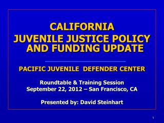 CALIFORNIA JUVENILE JUSTICE POLICY AND FUNDING UPDATE PACIFIC JUVENILE DEFENDER CENTER