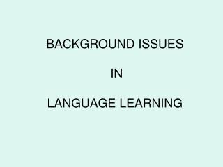 BACKGROUND ISSUES IN LANGUAGE LEARNING