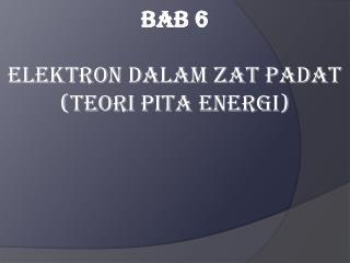 Bab 6 Elektron Dalam Zat Padat (Teori Pita Energi)