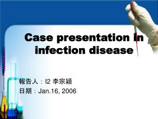 Case presentation in infection disease 報告人： I2 李宗穎 日期： Jan.16, 2006