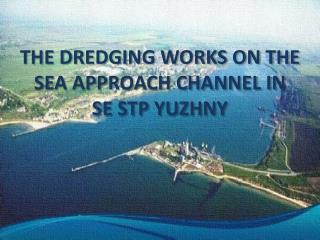 THE DREDGING WORKS ON THE SEA APPROACH CHANNEL IN SE STP YUZHNY