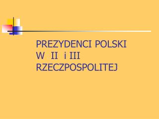 PREZYDENCI POLSKI W II i III RZECZPOSPOLITEJ