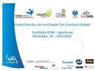 ”EUROOPASSA ON YHTEINEN TULEVAISUUTEMME” EuroSkills 2008 – tapahtuma Rotterdam, 18. – 20.9.2008