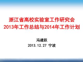 浙江省高校实验室工作研究会 2013 年工作总结与 2014 年工作计划 冯建跃 2013.12.27 宁波