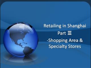 Retailing in Shanghai Part Ⅲ -Shopping Area &amp; Specialty Stores