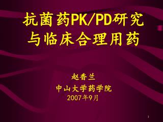 抗菌药 PK/PD 研究与临床合理用药 赵香兰 中山大学药学院 2007 年 9 月