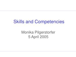 Skills and Competencies Monika Pilgerstorfer 5 April 2005