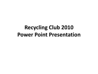 Recycling Club 2010 Power Point Presentation