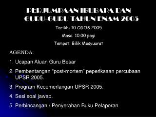 PERJUMPAAN IBUBAPA DAN GURU-GURU TAHUN ENAM 2005 Tarikh: 10 OGOS 2005 Masa: 10.00 pagi