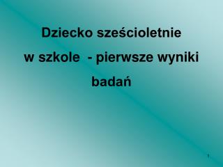 Dziecko sześcioletnie w szkole - pierwsze wyniki badań