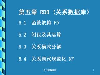 第五章 RDB ( 关系数据库） 5.1 函数依赖 FD 5.2 闭包及其运算 5.3 关系模式分解 5.4 关系模式规范化 NF