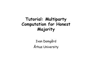 Tutorial: Multiparty Computation for Honest Majority Ivan Damgård Århus University