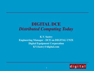 DIGITAL DCE Distributed Computing Today K.V. Sastry Engineering Manager - DCE on DIGITAL UNIX