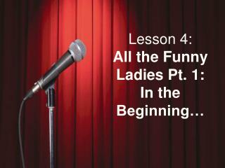 Lesson 4: All the Funny Ladies Pt. 1: In the Beginning…