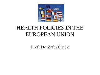 HEALTH POLICIES IN THE EUROPEAN UNION Prof. Dr. Zafer Öztek