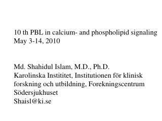 10 th PBL in calcium- and phospholipid signaling May 3-14, 2010 Md. Shahidul Islam, M.D., Ph.D.