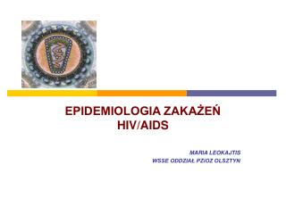 EPIDEMIOLOGIA ZAKAŻEŃ HIV/AIDS MARIA LEOKAJTIS WSSE ODDZIAŁ PZiOZ OLSZTYN