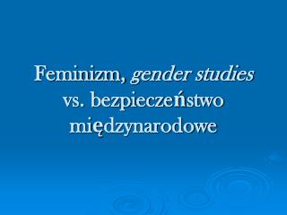 Feminizm, gender studies vs. bezpieczeństwo międzynarodowe