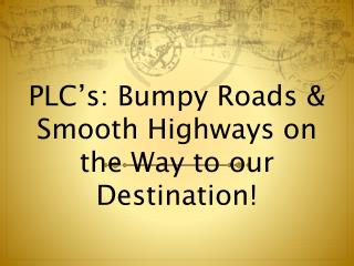 PLC’s: Bumpy Roads &amp; Smooth Highways on the Way to our Destination!