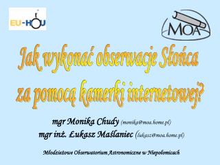 mgr Monika Chudy (monika@moa.home.pl) mgr inż. Łukasz Maślaniec ( lukasz@moa.home.pl)