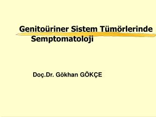 Genitoüriner Sistem Tümörlerinde Semptomatoloji 		Doç.Dr. Gökhan GÖKÇE