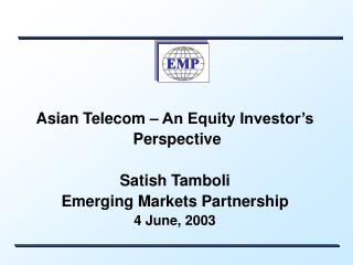 Asian Telecom – An Equity Investor’s Perspective Satish Tamboli Emerging Markets Partnership