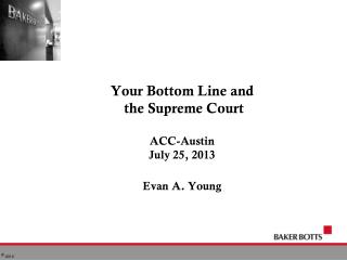 Your Bottom Line and the Supreme Court ACC-Austin July 25, 2013 Evan A. Young