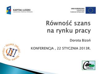 Równość szans na rynku pracy Dorota Bizoń KONFERENCJA , 22 STYCZNIA 2013R.