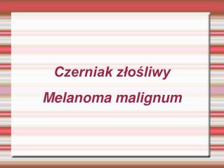 Czerniak złośliwy Melanoma malignum