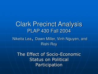 Clark Precinct Analysis PLAP 430 Fall 2004 Nikeita Lea , Dawn Miller, Vinh Nguyen, and Rishi Roy