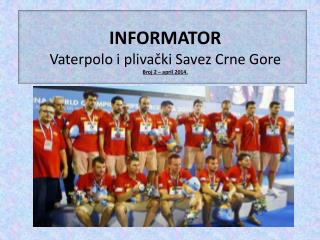 INFORMATOR Vaterpolo i plivački Savez Crne Gore Broj 2 – april 2014.